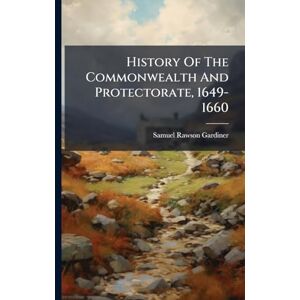 Gardiner, Samuel Rawson History Of The Commonwealth And Protectorate, 1649-1660 Gardiner, Samuel Rawson History Of The Commonwealth And Protectorate, 1649-1660