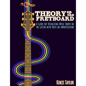Taylor Theory on the Fretboard: A Guide for Visualizing Music Theory On The Guitar With Focus On Improvisation Taylor Theory on the Fretboard: A Guide for Visualizing Music Theory On The Guitar With Focus On Improvisation