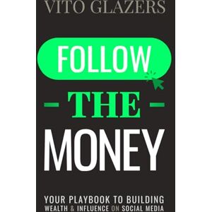 Glazers, Vito Follow The Money: Your Playbook to Building Wealth and Influence on Social Media Glazers, Vito Follow The Money: Your Playbook to Building Wealth and Influence on Social Media