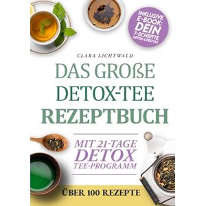 Lichtwald, Clara Das Große Detox-Tee-Rezeptbuch: Natürlich abnehmen, den Stoffwechsel aktivieren & neue Energie tanken – mit über 100 einfachen Rezepten und einem 21-Tage-Detox-Plan für dein Wohlfühlgewicht Lichtwald, Clara Das Große Detox-Tee-Rezeptbuch: Natürlich abnehmen, den Stoffwechsel aktivieren & neue Energie tanken – mit über 100 einfachen Rezepten und einem 21-Tage-Detox-Plan für dein Wohlfühlgewicht