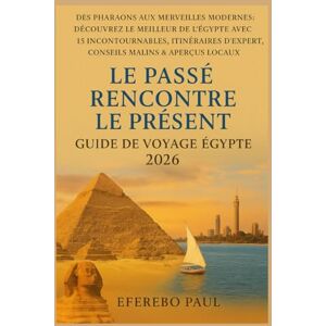 EFEREBO, PAUL Le passé rencontre le présent : Guide de voyage en Égypte 2026: Des pharaons aux merveilles modernes : découvrez l'Égypte avec 15 sites incontournables, itinéraires et conseils d'experts. EFEREBO, PAUL Le passé rencontre le présent : Guide de voyage en Égypte 2026: Des pharaons aux merveilles modernes : découvrez l'Égypte avec 15 sites incontournables, itinéraires et conseils d'experts.