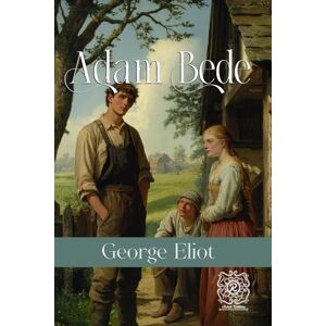 Eliot, George Adam Bede: Rebirth Special Edition Annotated Eliot, George Adam Bede: Rebirth Special Edition Annotated
