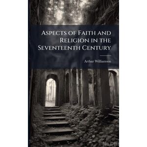 Williamson, Arthur Aspects of Faith and Religion in the Seventeenth Century Williamson, Arthur Aspects of Faith and Religion in the Seventeenth Century