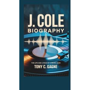 C. Gagne, Tony J. COLE BIOGRAPHY: The Life and Lyrics of a Music Icon C. Gagne, Tony J. COLE BIOGRAPHY: The Life and Lyrics of a Music Icon