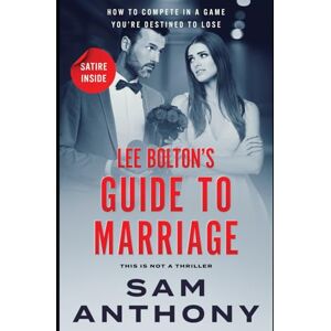 Anthony, Sam Lee Bolton's Guide To Marriage: How To Compete In A Game You're Destined To Lose (The Adulterer) Anthony, Sam Lee Bolton's Guide To Marriage: How To Compete In A Game You're Destined To Lose (The Adulterer)