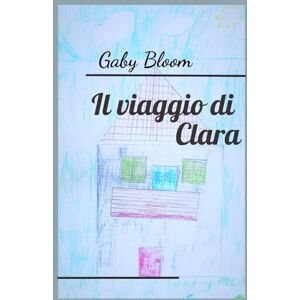 Bloom, Gaby Il viaggio di Clara: La nascità della casa delle seconde possibilità Bloom, Gaby Il viaggio di Clara: La nascità della casa delle seconde possibilità