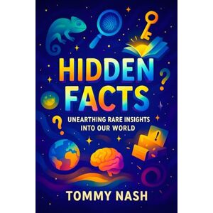Nash, Tommy Hidden Facts: Unearthing Rare Insights Into Our World Discover Untold Secrets & Mysteries: Revealing the Unknown Truths Behind History, Science, and ... Series on Mind-Expanding Discoveries) Nash, Tommy Hidden Facts: Unearthing Rare Insights Into Our World Discover Untold Secrets & Mysteries: Revealing the Unknown Truths Behind History, Science, and ... Series on Mind-Expanding Discoveries)
