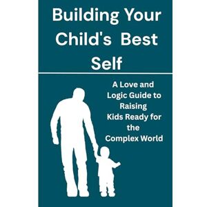 Williams, John Building Your Child's Best Self: A Love and Logic Guide to Raising Kids Ready for the Complex World. Williams, John Building Your Child's Best Self: A Love and Logic Guide to Raising Kids Ready for the Complex World.
