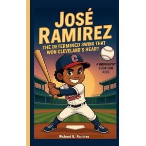 Ramirez, Richard G JOSÉ RAMIREZ: The Determined Swing That Won Cleveland’s Heart (A Biography Book for Kids) Ramirez, Richard G JOSÉ RAMIREZ: The Determined Swing That Won Cleveland’s Heart (A Biography Book for Kids)