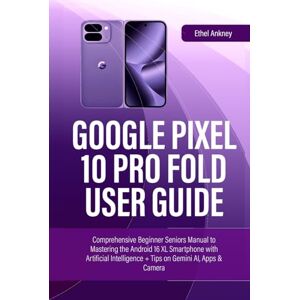 Ankney, Ethel GOOGLE PIXEL 10 PRO FOLD USER GUIDE: Comprehensive Beginner Seniors Manual to Mastering the Android 16 XL Smartphone with Artificial Intelligence + Tips on Gemini AI, Apps & Camera (Smart Guides) Ankney, Ethel GOOGLE PIXEL 10 PRO FOLD USER GUIDE: Comprehensive Beginner Seniors Manual to Mastering the Android 16 XL Smartphone with Artificial Intelligence + Tips on Gemini AI, Apps & Camera (Smart Guides)