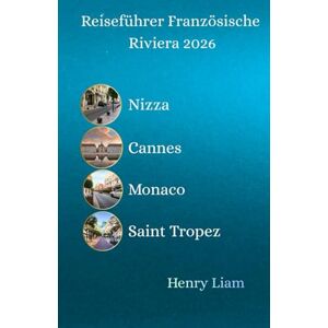 Liam, Henry Reiseführer Französische Riviera 2026: Entdecken Sie Nizza, Cannes, Monaco und mehr Liam, Henry Reiseführer Französische Riviera 2026: Entdecken Sie Nizza, Cannes, Monaco und mehr