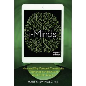 Swingle, Mari K. i-Minds 2nd edition: How and Why Constant Connectivity is Rewiring Our Brains and What to Do About it Swingle, Mari K. i-Minds 2nd edition: How and Why Constant Connectivity is Rewiring Our Brains and What to Do About it