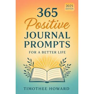 Howard, Timothee 365 Positive Journal Prompts for a Better Life: A Daily Guided Mindfulness & Self-Discovery Journal to Boost Gratitude, Confidence, Creativity, and ... Goal Setting, Mental Wellness & Happiness Howard, Timothee 365 Positive Journal Prompts for a Better Life: A Daily Guided Mindfulness & Self-Discovery Journal to Boost Gratitude, Confidence, Creativity, and ... Goal Setting, Mental Wellness & Happiness