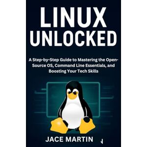 Martin, Jace Linux Unlocked: A Step-by-Step Guide to Mastering the Open-Source OS, Command Line Essentials, and Boosting Your Tech Skills (cybersecurity essential updates) Martin, Jace Linux Unlocked: A Step-by-Step Guide to Mastering the Open-Source OS, Command Line Essentials, and Boosting Your Tech Skills (cybersecurity essential updates)