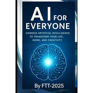 T, FT AI for Everyone Harness Artificial Intelligence to Transform Your Life, Work, and Creativity: A Beginner's Guide to Using AI in Daily Life Without Coding Empower Yourself for the Future T, FT AI for Everyone Harness Artificial Intelligence to Transform Your Life, Work, and Creativity: A Beginner's Guide to Using AI in Daily Life Without Coding Empower Yourself for the Future