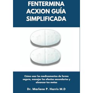 Harris M.D, Dr. Marlene P. FENTERMINA ACXION GUÍA SIMPLIFICADA: Cómo usar los medicamentos de forma segura, manejar los efectos secundarios y alcanzar tus metas Harris M.D, Dr. Marlene P. FENTERMINA ACXION GUÍA SIMPLIFICADA: Cómo usar los medicamentos de forma segura, manejar los efectos secundarios y alcanzar tus metas