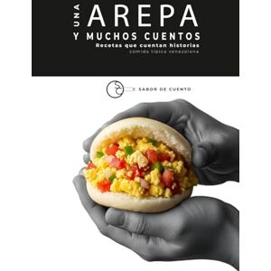 CUENTO, SABOR DE Una arepa y muchos cuentos Recetas que cuentan historias: comida típica venezolana CUENTO, SABOR DE Una arepa y muchos cuentos Recetas que cuentan historias: comida típica venezolana