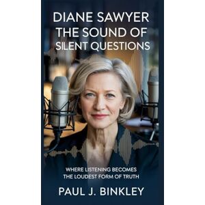 J. Binkley, Paul Diane Sawyer: The Sound of Silent Questions: Where Listening Becomes the Loudest Form of Truth J. Binkley, Paul Diane Sawyer: The Sound of Silent Questions: Where Listening Becomes the Loudest Form of Truth