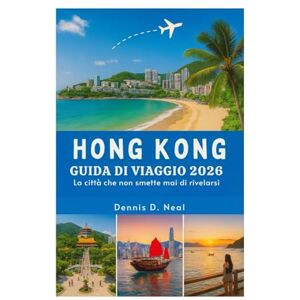 Neal, Dennis D. HONG KONG GUIDA DI VIAGGIO 2026: La città che non smette mai di rivelarsi Neal, Dennis D. HONG KONG GUIDA DI VIAGGIO 2026: La città che non smette mai di rivelarsi