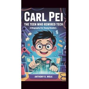 Wolk, Anthony R. CARL PEI :THE TEEN WHO REWIRED TECH: A BIOGRAPHY FOR YOUNG READERS Wolk, Anthony R. CARL PEI :THE TEEN WHO REWIRED TECH: A BIOGRAPHY FOR YOUNG READERS