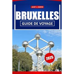 HARPER, JANET L. Bruxelles Guide De Voyage 2025: Les principales attractions, la culture locale, les restaurants et des conseils de voyage pratiques pour explorer la capitale belge. HARPER, JANET L. Bruxelles Guide De Voyage 2025: Les principales attractions, la culture locale, les restaurants et des conseils de voyage pratiques pour explorer la capitale belge.