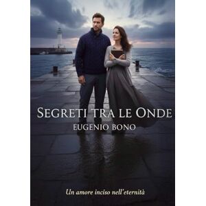 Bono, Eugenio Segreti Tra Le Onde: Un'amore inciso nell'eternità. Bono, Eugenio Segreti Tra Le Onde: Un'amore inciso nell'eternità.