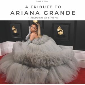 Müller, Frank A tribute to Ariana Grande: A biography in pictures Müller, Frank A tribute to Ariana Grande: A biography in pictures