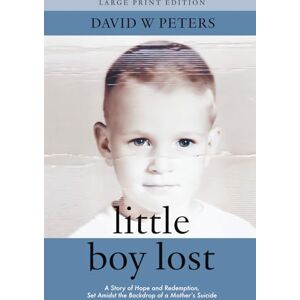 Peters, David W. Littie Boy Lost: A Story of Hope and Redemption, Set Amidst the Backdrop of a Mother's Suicide (Large Print Edition) Peters, David W. Littie Boy Lost: A Story of Hope and Redemption, Set Amidst the Backdrop of a Mother's Suicide (Large Print Edition)