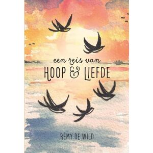 de Wild, Remy Een reis van Hoop en Liefde: Waar liefde alles overwint, en leven en dood elkaar kussen. de Wild, Remy Een reis van Hoop en Liefde: Waar liefde alles overwint, en leven en dood elkaar kussen.