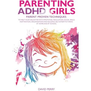 Perry, David PARENTING ADHD GIRLS: PARENT PROVEN TECHNIQUES TO HELP YOUR DAUGHTER WITH EMOTIONAL REGULATION, SOCIAL SKILLS, INATTENTION, ORGANISATION AND BUILDING SELF-ESTEEM TO THRIVE AT HOME AND AT SCHOOL Perry, David PARENTING ADHD GIRLS: PARENT PROVEN TECHNIQUES TO HELP YOUR DAUGHTER WITH EMOTIONAL REGULATION, SOCIAL SKILLS, INATTENTION, ORGANISATION AND BUILDING SELF-ESTEEM TO THRIVE AT HOME AND AT SCHOOL