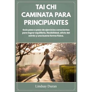 Duran, Lindsay TAI CHI CAMINATA PARA PRINCIPIANTES: Guía paso a paso de ejercicios conscientes para lograr equilibrio, flexibilidad, alivio del estrés y una buena forma física. Duran, Lindsay TAI CHI CAMINATA PARA PRINCIPIANTES: Guía paso a paso de ejercicios conscientes para lograr equilibrio, flexibilidad, alivio del estrés y una buena forma física.