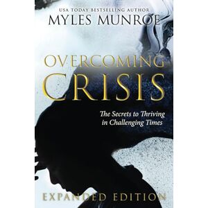 Munroe, Myles Overcoming Crisis Expanded Edition: The Secrets to Thriving in Challenging Times Munroe, Myles Overcoming Crisis Expanded Edition: The Secrets to Thriving in Challenging Times