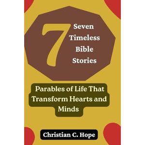 Hope, Christian Seven Timeless Bible Stories: Parables of Life That Transform Hearts and Minds Hope, Christian Seven Timeless Bible Stories: Parables of Life That Transform Hearts and Minds