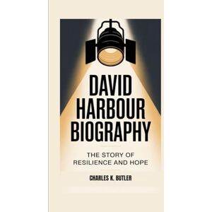 K. BUTLER, CHARLES DAVID HARBOUR BIOGRAPHY: The Story Of Resilience And Hope K. BUTLER, CHARLES DAVID HARBOUR BIOGRAPHY: The Story Of Resilience And Hope