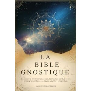 Aurelius, Valentinus LA BIBLE GNOSTIQUE: Explorer le mysticisme ancien, les textes perdus et les enseignements ésotériques pour l'éveil spirituel. Aurelius, Valentinus LA BIBLE GNOSTIQUE: Explorer le mysticisme ancien, les textes perdus et les enseignements ésotériques pour l'éveil spirituel.