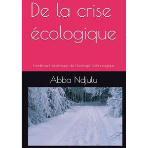 Ndjulu, Abba De la crise écologique: Fondement bioéthique de l'écologie technologique (Energie & Climat) Ndjulu, Abba De la crise écologique: Fondement bioéthique de l'écologie technologique (Energie & Climat)