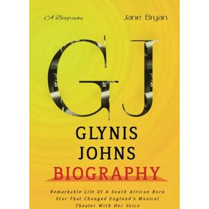 Bryan, Jane GLYNIS JOHNS BIOGRAPHY: Remarkable Life Of A South African Born Star That Changed England’s Musical Theater With Her Voice Bryan, Jane GLYNIS JOHNS BIOGRAPHY: Remarkable Life Of A South African Born Star That Changed England’s Musical Theater With Her Voice