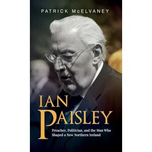 McElvaney, Patrick Ian Paisley: Preacher, Politician, and the Man Who Shaped a New Northern Ireland McElvaney, Patrick Ian Paisley: Preacher, Politician, and the Man Who Shaped a New Northern Ireland