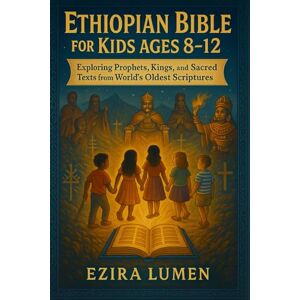 LUMEN, EZIRA ETHIOPIAN BIBLE FOR KIDS AGES 8–12: Exploring Prophets, Kings, and Sacred Texts from the World’s Oldest Scriptures LUMEN, EZIRA ETHIOPIAN BIBLE FOR KIDS AGES 8–12: Exploring Prophets, Kings, and Sacred Texts from the World’s Oldest Scriptures
