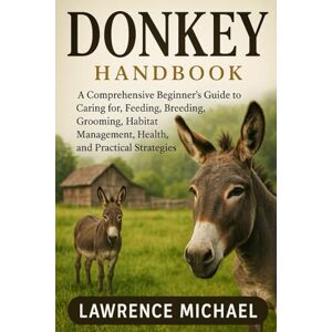 MICHAEL, LAWRENCE DONKEY: A Comprehensive Beginner’s Guide to Caring for, Feeding, Breeding, Grooming, Habitat Management, Health, and Practical Strategies"For Amazing Donkey MICHAEL, LAWRENCE DONKEY: A Comprehensive Beginner’s Guide to Caring for, Feeding, Breeding, Grooming, Habitat Management, Health, and Practical Strategies"For Amazing Donkey