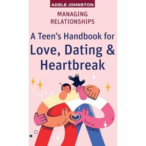 Johnston, Adele Managing Relationships: A Teen's Handbook for Love, Dating & Heartbreak (High School Success) Johnston, Adele Managing Relationships: A Teen's Handbook for Love, Dating & Heartbreak (High School Success)