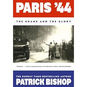 Bishop, Patrick Paris '44: The Shame and the Glory: The Sunday Times bestseller Bishop, Patrick Paris '44: The Shame and the Glory: The Sunday Times bestseller