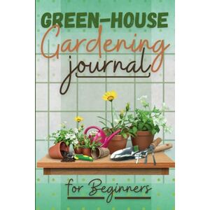 Publishing, Anuram Green house gardening journal for beginners: Build Your Own house plant and Grow Your Amazing Organic Vegetables, Fruits, Herbs And Flowers Publishing, Anuram Green house gardening journal for beginners: Build Your Own house plant and Grow Your Amazing Organic Vegetables, Fruits, Herbs And Flowers