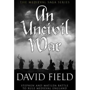 Field, David An Uncivil War: Stephen and Matilda battle to rule Medieval England: 3 (The Medieval Saga Series) Field, David An Uncivil War: Stephen and Matilda battle to rule Medieval England: 3 (The Medieval Saga Series)