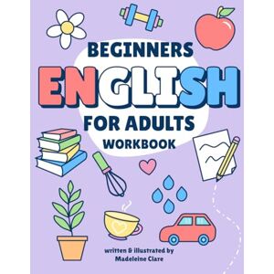 Clare, Miss Madeleine Beginners English Self-Study and Workbook for Adults: Illustrated Learning Book Clare, Miss Madeleine Beginners English Self-Study and Workbook for Adults: Illustrated Learning Book