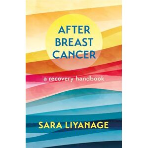 Liyanage, Sara After Breast Cancer: A Recovery Handbook Liyanage, Sara After Breast Cancer: A Recovery Handbook