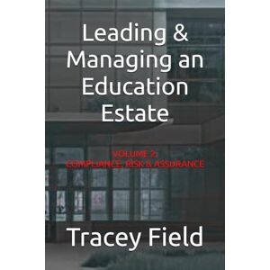 Field, Tracey Leading & Managing an Education Estate: Volume 2: Compliance, Risk & Assurance (Leading & Managing an Education Estate: The Field Framework™ Editions) Field, Tracey Leading & Managing an Education Estate: Volume 2: Compliance, Risk & Assurance (Leading & Managing an Education Estate: The Field Framework™ Editions)