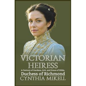 Mikell, Cynthia VICTORIAN HEIRESS: A Century of Gardens, Grit, and Grace of Hilda, Duchess of Richmond (Duchesses of Distinction: Power, Privilege, and Purpose in British History) Mikell, Cynthia VICTORIAN HEIRESS: A Century of Gardens, Grit, and Grace of Hilda, Duchess of Richmond (Duchesses of Distinction: Power, Privilege, and Purpose in British History)