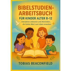 BEACONFIELD, TOBIAS BIBELSTUDIEN- ARBEITSBUCH FÜR KINDER ALTER 8 12: Interaktive Lektionen und Aktivitäten, die Gottes Wort zum Leben erwecken BEACONFIELD, TOBIAS BIBELSTUDIEN- ARBEITSBUCH FÜR KINDER ALTER 8 12: Interaktive Lektionen und Aktivitäten, die Gottes Wort zum Leben erwecken