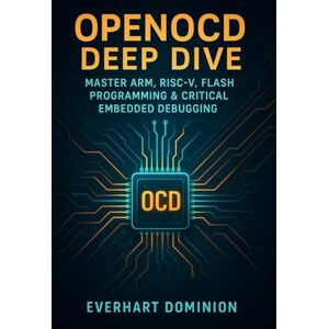 Dominion, Everhart OpenOCD Deep Dive: Master ARM, RISC-V, Flash Programming & Critical Embedded Debugging: A Complete Guide from First Connection to Advanced Multi-Core Systems Dominion, Everhart OpenOCD Deep Dive: Master ARM, RISC-V, Flash Programming & Critical Embedded Debugging: A Complete Guide from First Connection to Advanced Multi-Core Systems